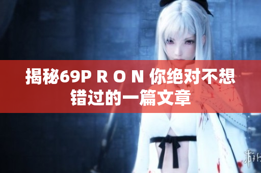 揭秘69P R O N 你绝对不想错过的一篇文章