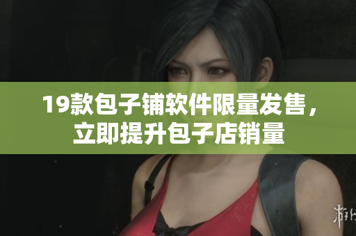 19款包子铺软件限量发售，立即提升包子店销量