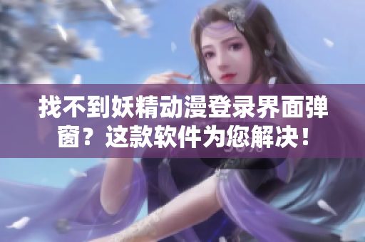 找不到妖精动漫登录界面弹窗？这款软件为您解决！