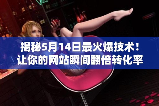 揭秘5月14日最火爆技术！让你的网站瞬间翻倍转化率！
