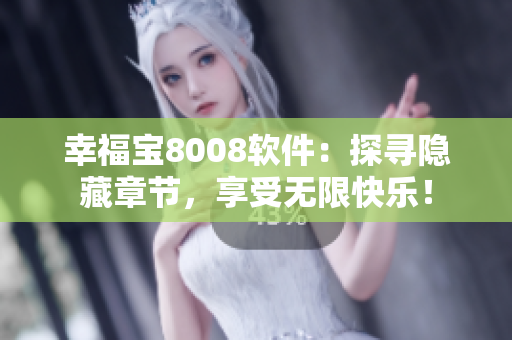 幸福宝8008软件：探寻隐藏章节，享受无限快乐！