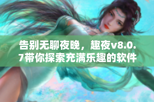 告别无聊夜晚，趣夜v8.0.7带你探索充满乐趣的软件世界！