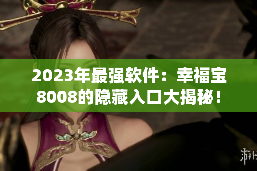 2023年最强软件：幸福宝8008的隐藏入口大揭秘！