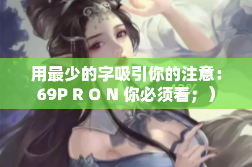 用最少的字吸引你的注意：69P R O N 你必须看；）