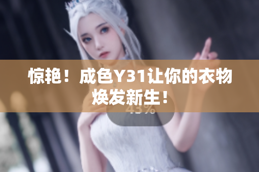 惊艳！成色Y31让你的衣物焕发新生！