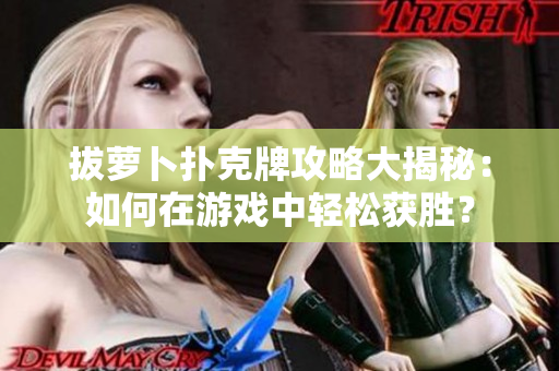 拔萝卜扑克牌攻略大揭秘：如何在游戏中轻松获胜？