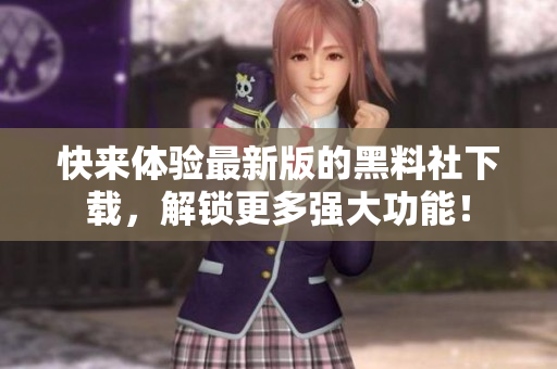 快来体验最新版的黑料社下载，解锁更多强大功能！