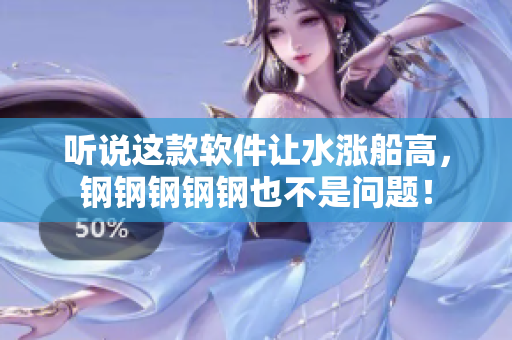 听说这款软件让水涨船高，钢钢钢钢钢也不是问题！