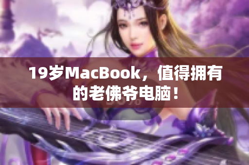 19岁MacBook，值得拥有的老佛爷电脑！