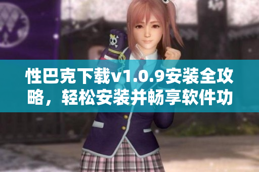 性巴克下载v1.0.9安装全攻略，轻松安装并畅享软件功能！