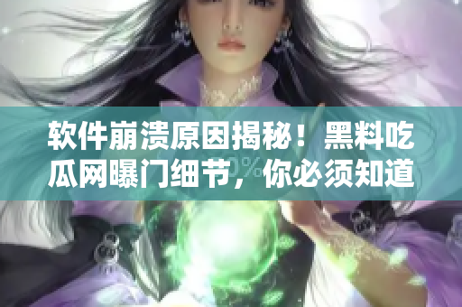 软件崩溃原因揭秘！黑料吃瓜网曝门细节，你必须知道
