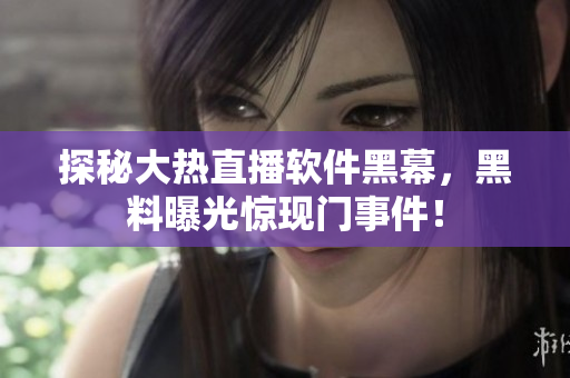 探秘大热直播软件黑幕，黑料曝光惊现门事件！