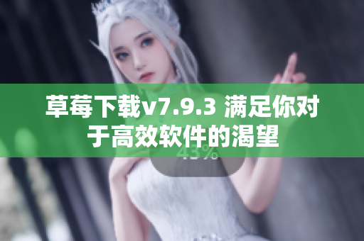 草莓下载v7.9.3 满足你对于高效软件的渴望