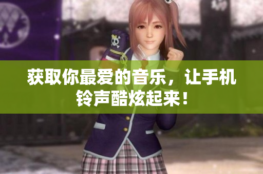 获取你最爱的音乐，让手机铃声酷炫起来！