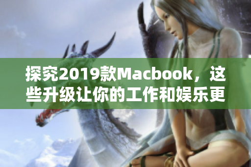 探究2019款Macbook，这些升级让你的工作和娱乐更流畅！