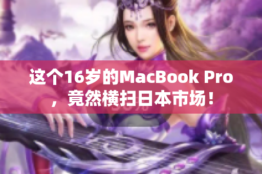 这个16岁的MacBook Pro，竟然横扫日本市场！