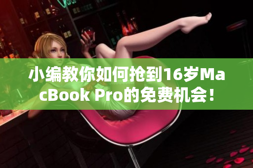 小编教你如何抢到16岁MacBook Pro的免费机会！