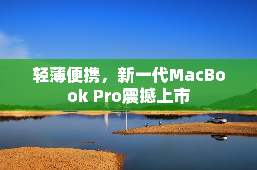 轻薄便携，新一代MacBook Pro震撼上市