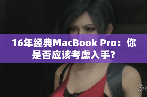 16年经典MacBook Pro：你是否应该考虑入手？