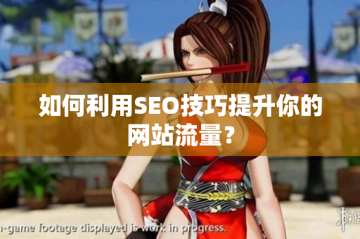 如何利用SEO技巧提升你的网站流量？