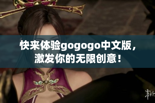 快来体验gogogo中文版，激发你的无限创意！