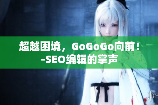 超越困境，GoGoGo向前！-SEO编辑的掌声