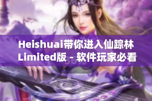 Heishuai带你进入仙踪林 Limited版 - 软件玩家必看！
