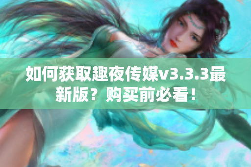 如何获取趣夜传媒v3.3.3最新版？购买前必看！
