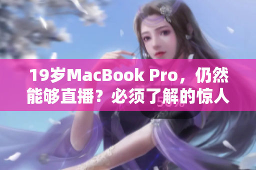 19岁MacBook Pro，仍然能够直播？必须了解的惊人秘密！