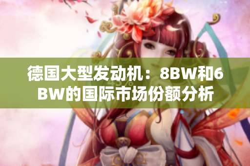 德国大型发动机：8BW和6BW的国际市场份额分析