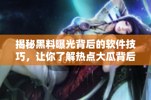 揭秘黑料曝光背后的软件技巧，让你了解热点大瓜背后的SEO大招