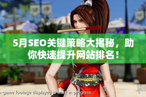 5月SEO关键策略大揭秘，助你快速提升网站排名！