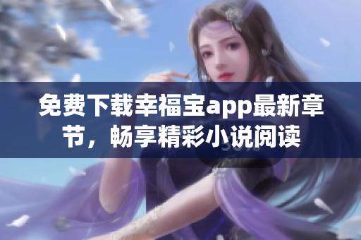 免费下载幸福宝app最新章节，畅享精彩小说阅读