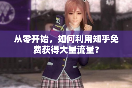 从零开始，如何利用知乎免费获得大量流量？