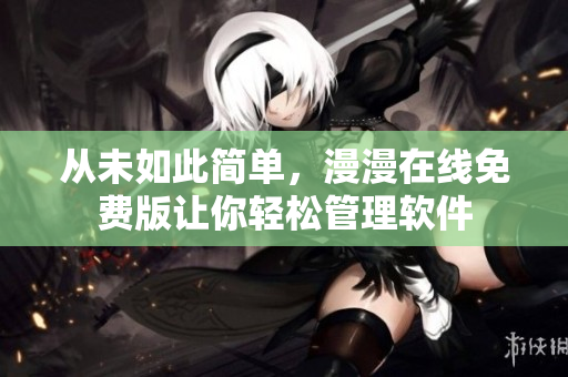 从未如此简单，漫漫在线免费版让你轻松管理软件