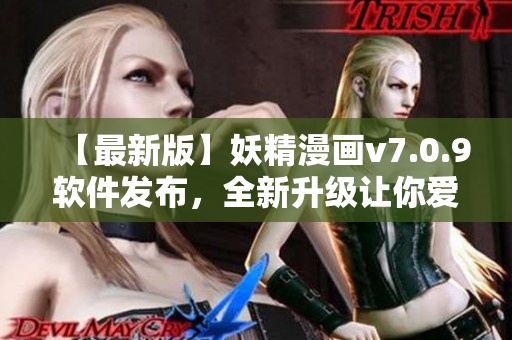 【最新版】妖精漫画v7.0.9软件发布，全新升级让你爱不释手！