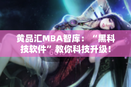黄品汇MBA智库：“黑科技软件”教你科技升级！