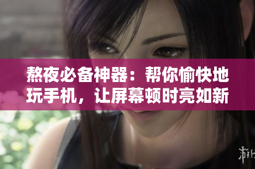 熬夜必备神器：帮你愉快地玩手机，让屏幕顿时亮如新！