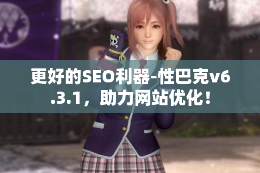 更好的SEO利器-性巴克v6.3.1，助力网站优化！
