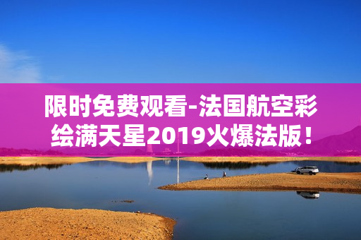 限时免费观看-法国航空彩绘满天星2019火爆法版！