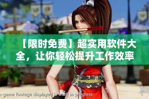 【限时免费】超实用软件大全，让你轻松提升工作效率！