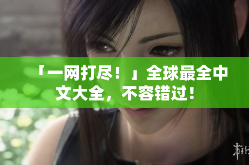 「一网打尽！」全球最全中文大全，不容错过！
