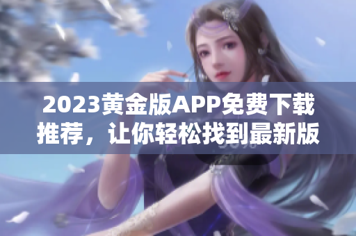 2023黄金版APP免费下载推荐，让你轻松找到最新版！