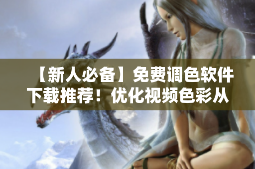 【新人必备】免费调色软件下载推荐！优化视频色彩从此易如反掌！