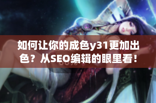 如何让你的成色y31更加出色？从SEO编辑的眼里看！