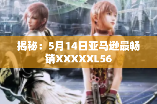 揭秘：5月14日亚马逊最畅销XXXXXL56