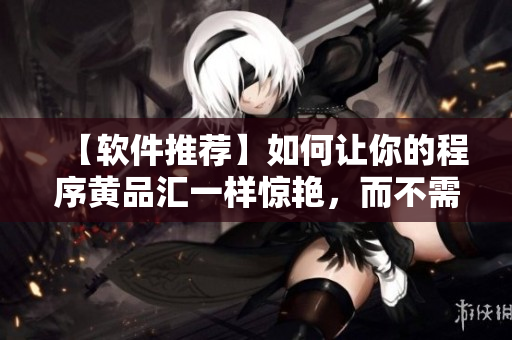 【软件推荐】如何让你的程序黄品汇一样惊艳，而不需要绿巨人的帮助？