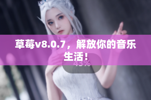 草莓v8.0.7，解放你的音乐生活！