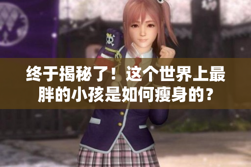 终于揭秘了！这个世界上最胖的小孩是如何瘦身的？