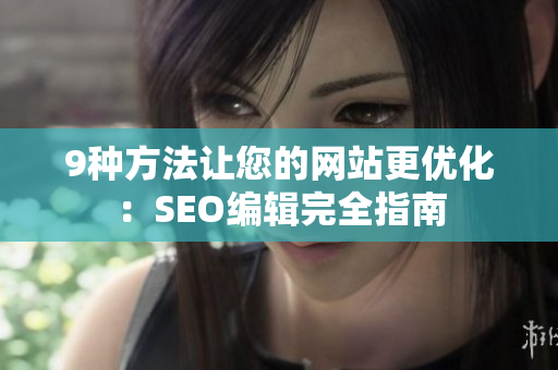 9种方法让您的网站更优化：SEO编辑完全指南
